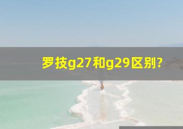 罗技g27和g29区别?