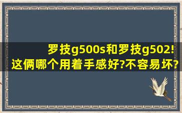 罗技g500s和罗技g502!这俩哪个用着手感好?不容易坏? 据说g502很不...