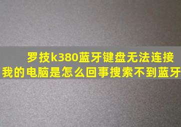 罗技k380蓝牙键盘无法连接我的电脑是怎么回事,搜索不到蓝牙