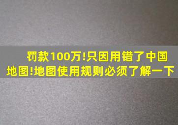 罚款100万!只因用错了中国地图!地图使用规则必须了解一下