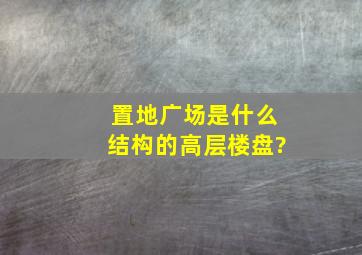 置地广场是什么结构的高层楼盘?