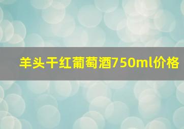 羊头干红葡萄酒750ml价格