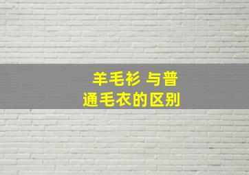 羊毛衫 与普通毛衣的区别 