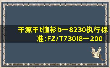 羊源羊t恤衫b一8230执行标准:FZ/T730l8一2002安全类别GB1840'一...