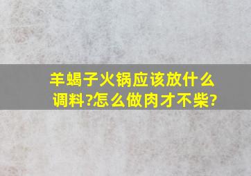 羊蝎子火锅应该放什么调料?怎么做肉才不柴?