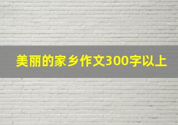 美丽的家乡作文300字以上