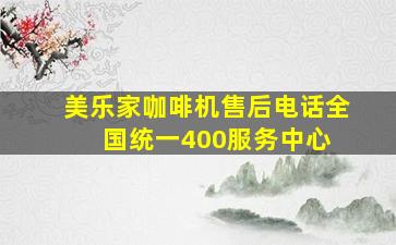 美乐家咖啡机售后电话全国统一400服务中心 