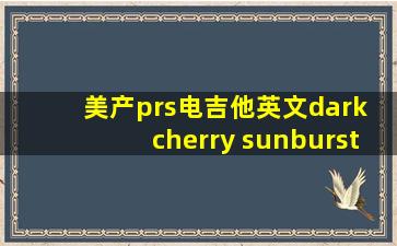 美产prs电吉他英文dark cherry sunburst中文意思是什么?