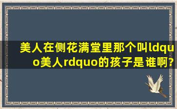 美人在侧花满堂里那个叫“美人”的孩子是谁啊?