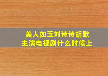 美人如玉(刘诗诗,胡歌主演电视剧)什么时候上