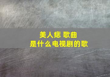 美人痣 歌曲 是什么电视剧的歌