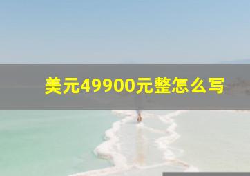 美元49900元整怎么写