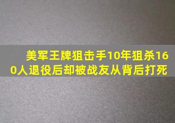 美军王牌狙击手,10年狙杀160人,退役后却被战友从背后打死 