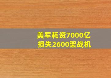 美军耗资7000亿 损失2600架战机