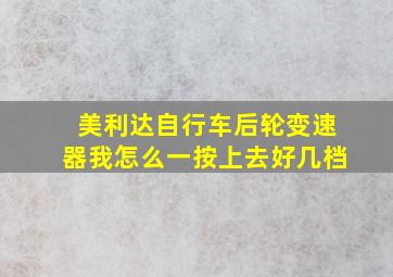 美利达自行车后轮变速器我怎么一按上去好几档