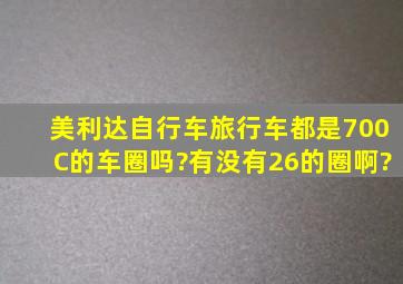 美利达自行车旅行车都是700C的车圈吗?有没有26的圈啊?