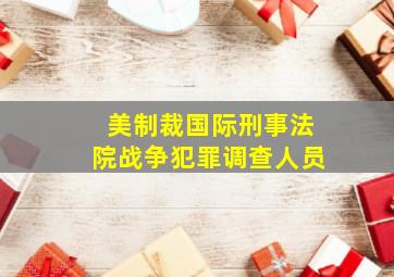 美制裁国际刑事法院战争犯罪调查人员