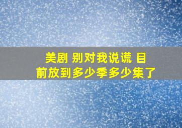 美剧 别对我说谎 目前放到多少季多少集了