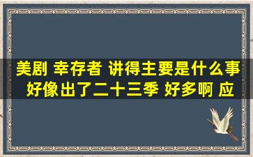 美剧 幸存者 讲得主要是什么事 好像出了二十三季 好多啊 应该从第几...