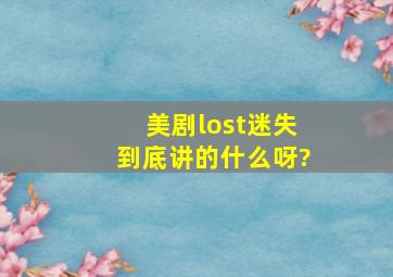 美剧《lost》(迷失)到底讲的什么呀?