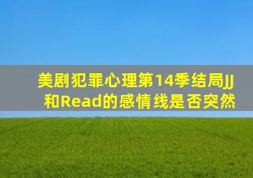 美剧《犯罪心理》第14季结局JJ和Read的感情线是否突然 