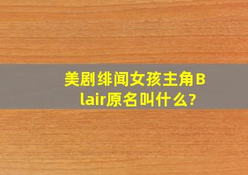 美剧《绯闻女孩》主角Blair原名叫什么?