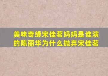 美味奇缘宋佳茗妈妈是谁演的陈丽华为什么抛弃宋佳茗