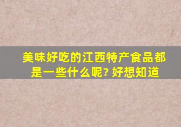 美味好吃的江西特产食品都是一些什么呢? 好想知道