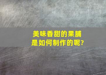 美味香甜的果脯是如何制作的呢?