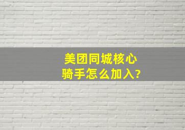 美团同城核心骑手怎么加入?