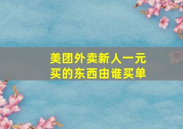 美团外卖新人一元买的东西由谁买单