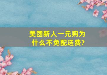 美团新人一元购为什么不免配送费?