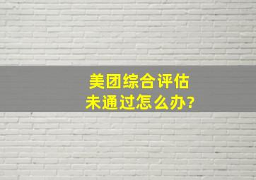 美团综合评估未通过怎么办?