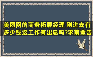 美团网的商务拓展经理 刚进去有多少钱,这工作有出息吗?求前辈告知