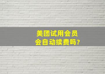 美团试用会员会自动续费吗?