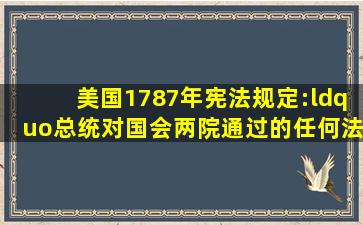 美国1787年宪法规定:“总统对国会两院通过的任何法案,除非因国会...