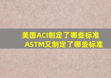 美国ACI制定了哪些标准(ASTM又制定了哪些标准(