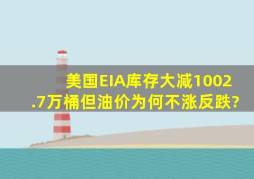 美国EIA库存大减1002.7万桶,但油价为何不涨反跌?