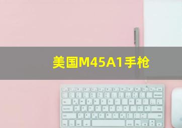 美国M45A1手枪