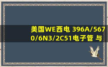 美国WE西电 396A/5670/6N3/2C51电子管 与