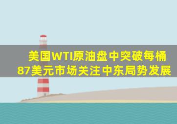 美国WTI原油盘中突破每桶87美元市场关注中东局势发展