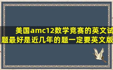 美国amc12数学竞赛的英文试题最好是近几年的题一定要英文版.