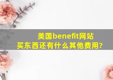 美国benefit网站买东西还有什么其他费用?