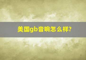 美国gb音响怎么样?