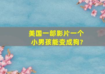 美国一部影片,一个小男孩能变成狗?