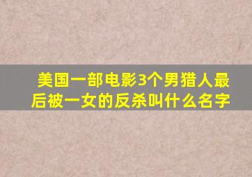 美国一部电影3个男猎人最后被一女的反杀叫什么名字