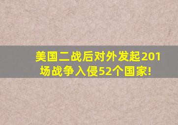 美国二战后对外发起201场战争,入侵52个国家! 