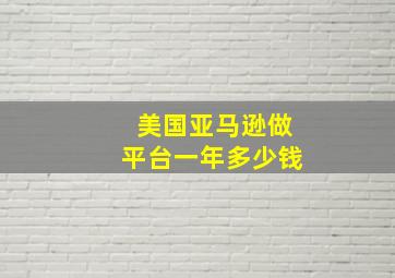 美国亚马逊做平台一年多少钱