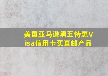 美国亚马逊黑五特惠Visa信用卡买直邮产品