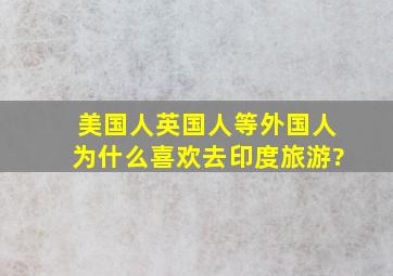 美国人、英国人等外国人为什么喜欢去印度旅游?